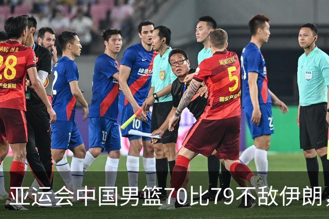 亚运会中国男篮70比79不敌伊朗，无缘奖牌